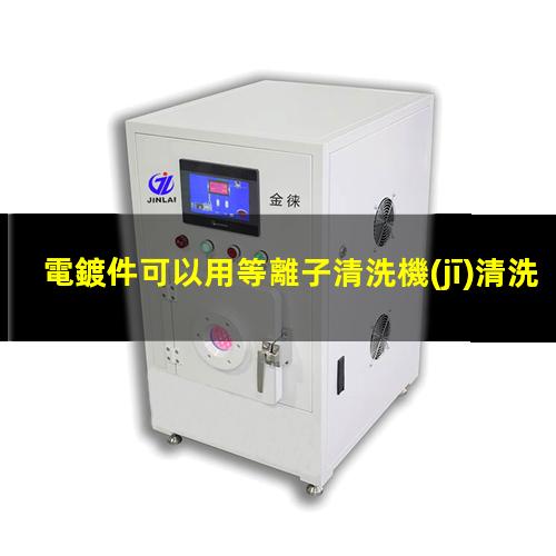 電鍍件可以用等離子清洗機(jī)清洗嗎？002